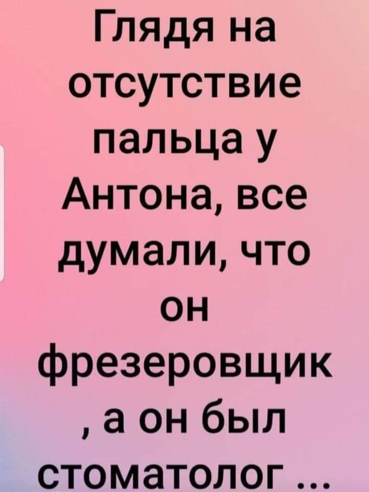 Глядя на отсутствие пальца у Антона все думали что он фрезеровщик а он был стоматолог