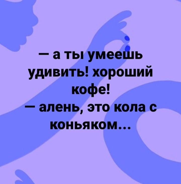 а ты умееШь удивить хороший кофе апеиь это копа с коньяком