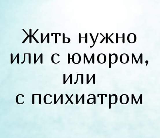 Жить нужно или с юмором или с психиатром