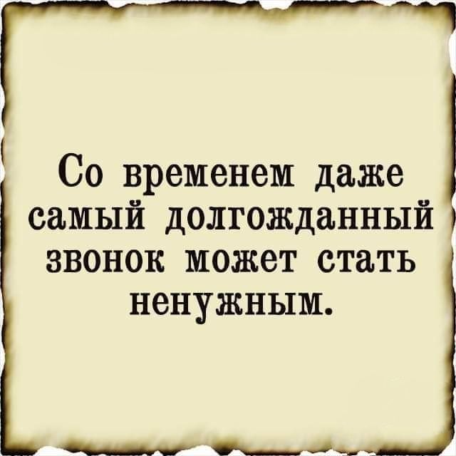 СО временем даже самый долгожданный звонок может стать ненужным 0м