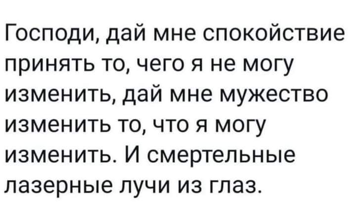 Господи дай мне спокойствие принять то чего я не могу изменить дай мне мужество изменить то что я могу изменить И смертельные лазерные лучи из глаз