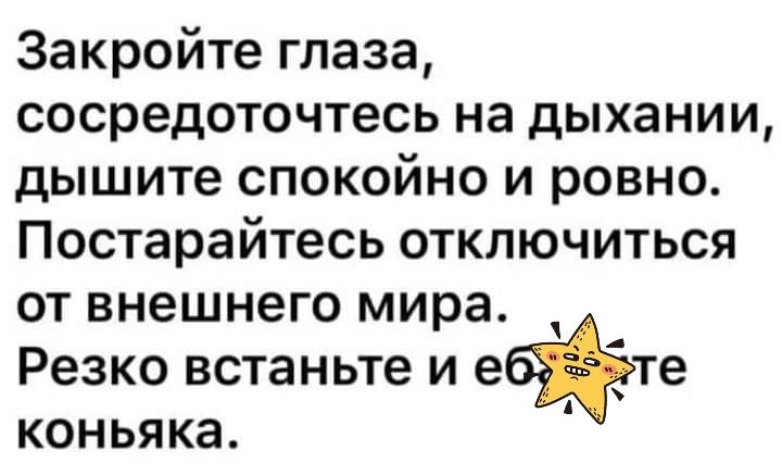 Закройте глаза сосредоточтесь на дыхании дышите спокойно и ровно Постарайтесь отключиться от внешнего мира Резко встаньте И ефте КОНЬЯКЭ