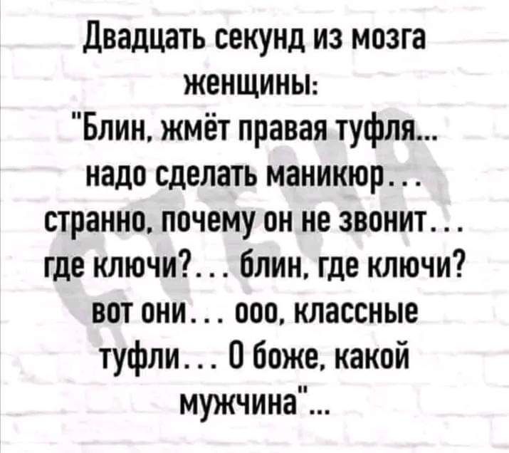 Двадцать секунд из мозга женщиньп Блин жмёт правая туфля надо сделать маникюр странно почему он не звонит где ключи блин где ключи вот они опа классные туфли О боже какой мужчина
