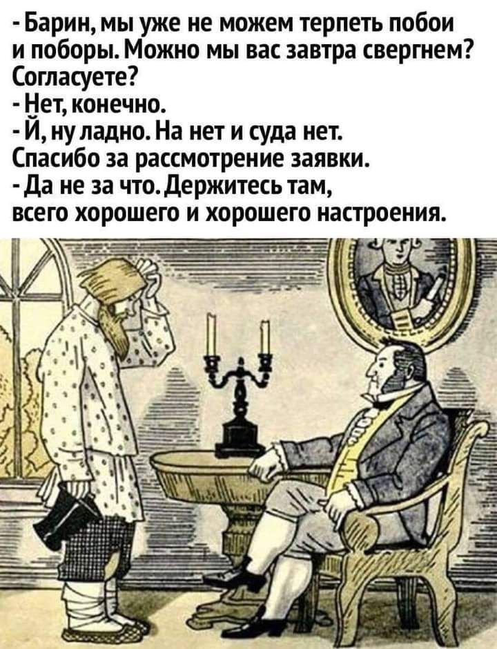 Барин мы уже не можем терпеть побои и поборы Можно мы вас завтра свергием Согласуете Бет конечно И ну ладно На нет и суда нет Спасибо за рассмотрение заявки да не за что держитесь там всею хорошего и хорошего настроения