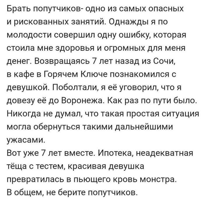 Брать попутчиков одно из самых опасных и рискованных занятий Однажды я по молодости совершил одну ошибку каторая стоила мне здоровья и огромных для меня денег Возвращаясь 7 лет назад из Сочи в кафе в Горячем Ключе познакомился с девушкой Поболтали я её уговорил что я довезу её до Воронежа Как раз по пути было Никогда не думал что такая простая ситуация могла обернуться такими дальнейшими ужасами В