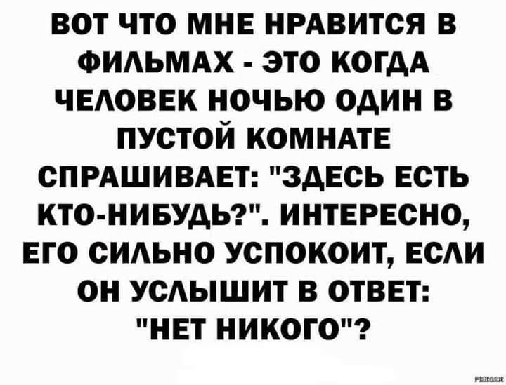 вот что МНЕ нмвится в ФИАЬМАХ это когдА чвдоввк ночью один в пустой КОМНАТЕ спгАшивднт здесь есть кто нивудьт ИНТЕРЕСНО ЕГО сИАьно успокоит веди он УСАЫШИТ в ответ нвт никого