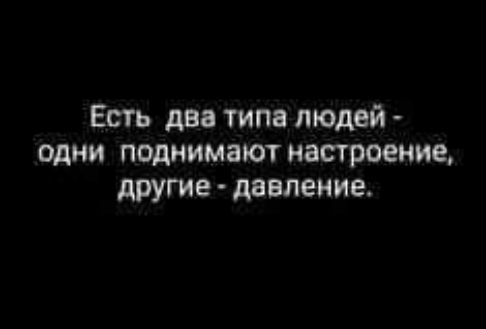 Есть два типа людей одни поднимают настроение другие давление