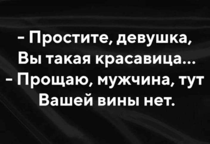 Простите девушка Вы такая красавица Прощаю мужчина тут Вашей вины нет