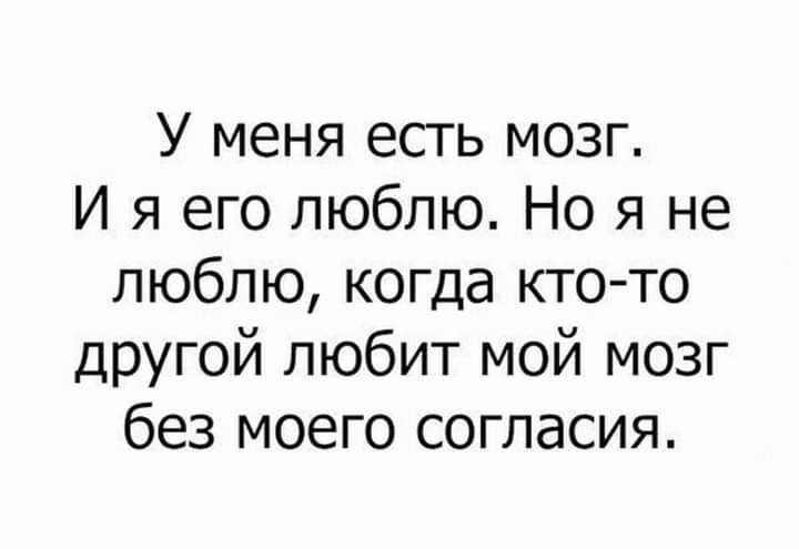 У меня есть мозг И я его люблю Но я не люблю когда кто то другой любит мой мозг без моего согласия