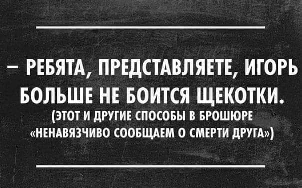 РЕБЯТА ПРЕДСТАВЛЯЕТЕ ИГОРЬ БОЛЬШЕ НЕ БОИТСЯ ЩЕКОТКИ 3101 И дРУГИЕ СПОСОБЫ В БРОШЮРЕ ИЕНАВЯЗЧИВО СООБЩАШ О СМЕРТИ дРУГА