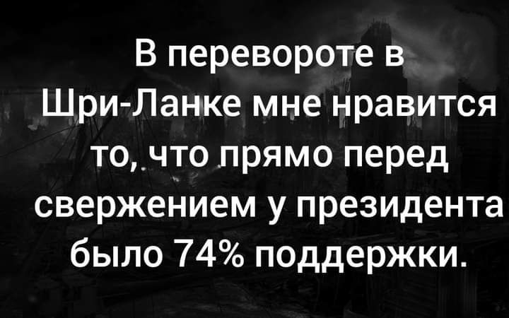 В перевороте в Шри Ланке мне нравится то_что прямо перед свержеНием у президента было 74 поддержки