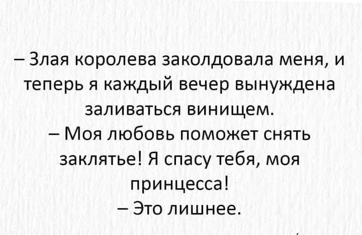 3пая королева заколдовала меня и теперь я каждый вечер вынуждена заливаться винищем Моя любовь поможет снять заклятье Я спасу тебя моя принцесса Это лишнее