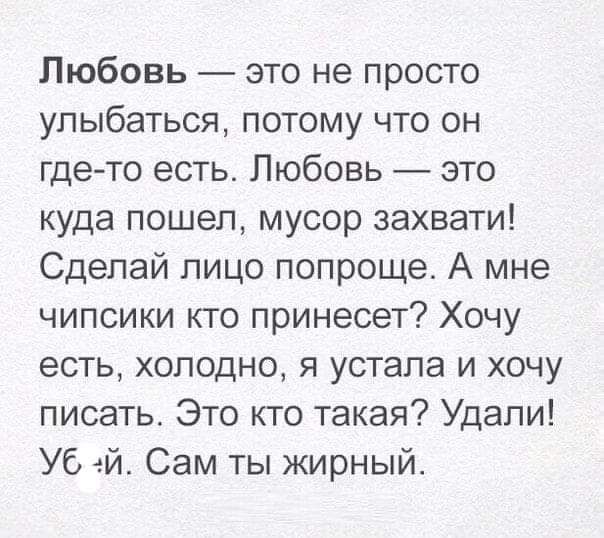 Любовь это не просто улыбаться потому что он где то есть Любовь это куда пошел мусор захвати Сделай пицо попроще А мне чипсики кто принесет Хочу есть холодно я устала и хочу писать Это кто такая Удали Уб ей Сам ты жирный