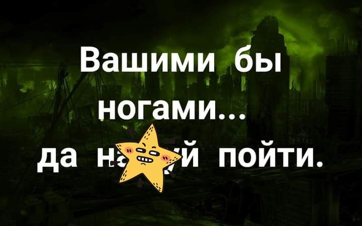 Ващими бы ногами да нёэии пойти