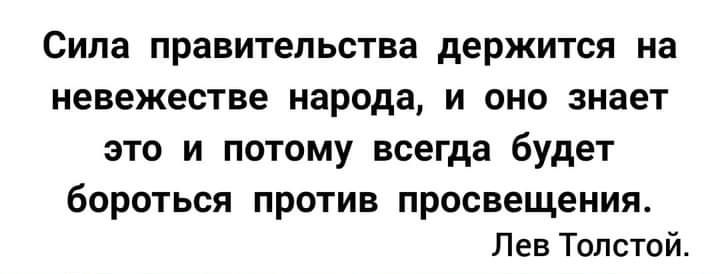 Сила правительства держится на невежества народа и оно знает это и потому всегда будет бороться против просвещения Лев Толстой