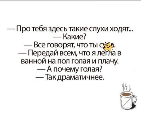Про тебя здесь та кие слухи ходят Какие Все говорят что ты сж Передай всем что я лег а в ванной на пол голая и плачу А почему голая Так драматич нее