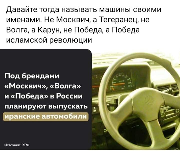 Давайте тогда называть машины своими именами Не Москвич а Тегеранец не Волга а Карун не Победа в Победа исламской революции Под Брендан и Москвич Волга и Победа в России планируют выпускать иранские поиобили