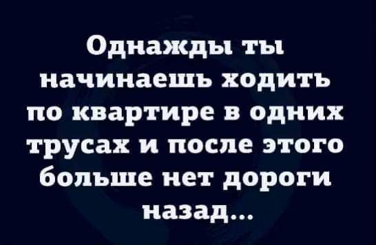 Однажды ты начинаешь ходить по квартире в одних трусах и после этого больше нет дороги назад