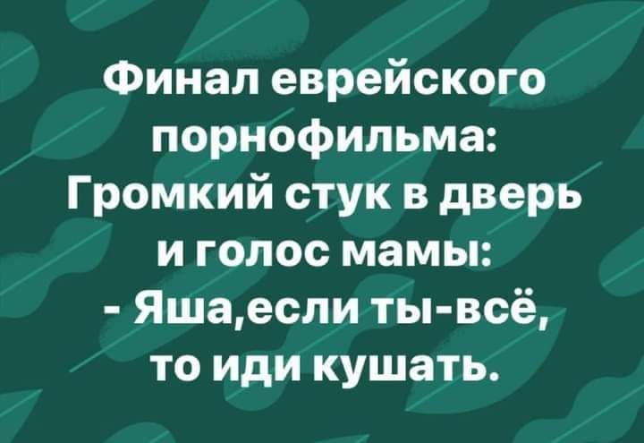 Финал еврейского порнофильма Громкий стук в дверь и голос мамы Яшаесли ты всё то иди кушать