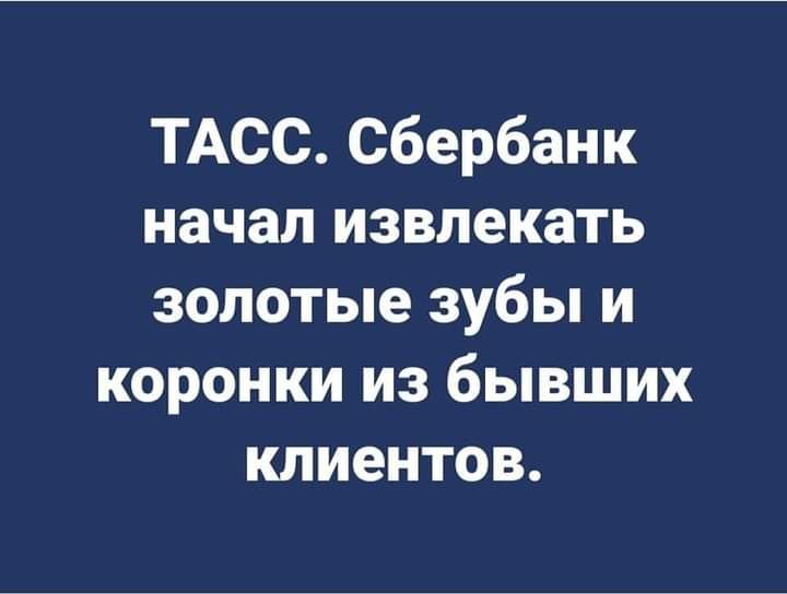 ТАСС сбербанк начал извлекать золотые зубы и коронки из бывших клиентов