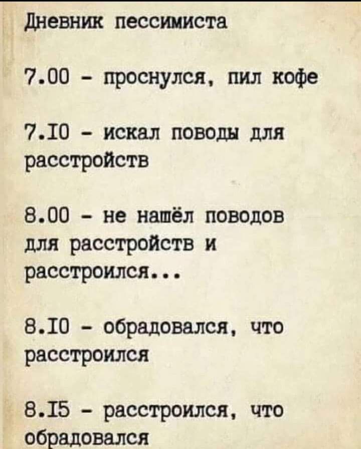 дневник пессимиста 700 проснулся пил кофе 710 искал поводы для расстройств 800 не нашёл поводов для расстройств и расстроился 810 обрадовался что расстроился 815 расстроился что обрадовался