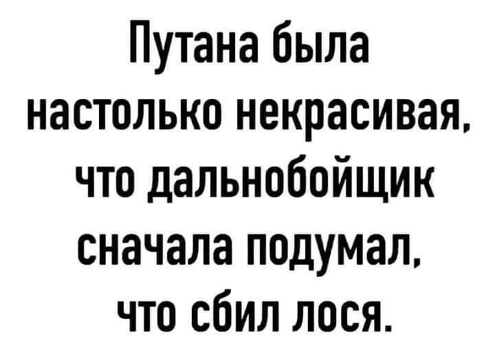 Путана была настолько некрасивая что дальнобойщик сначала подумал что сбил лося