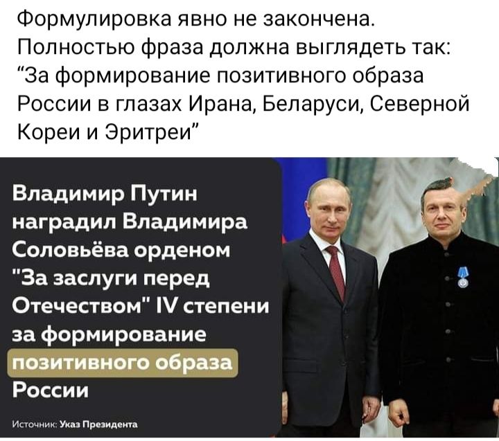Формулировка явно не закончена Полностью фраза должна выглядеть так За формирование позитивного образа России в глазах Ирана Беларуси Северной Кореи и Эритреи Владимир Путин наградил Владимира Соловьёва орденом За заслуги перед Отечеством степени за формирование позитивного обр зд России