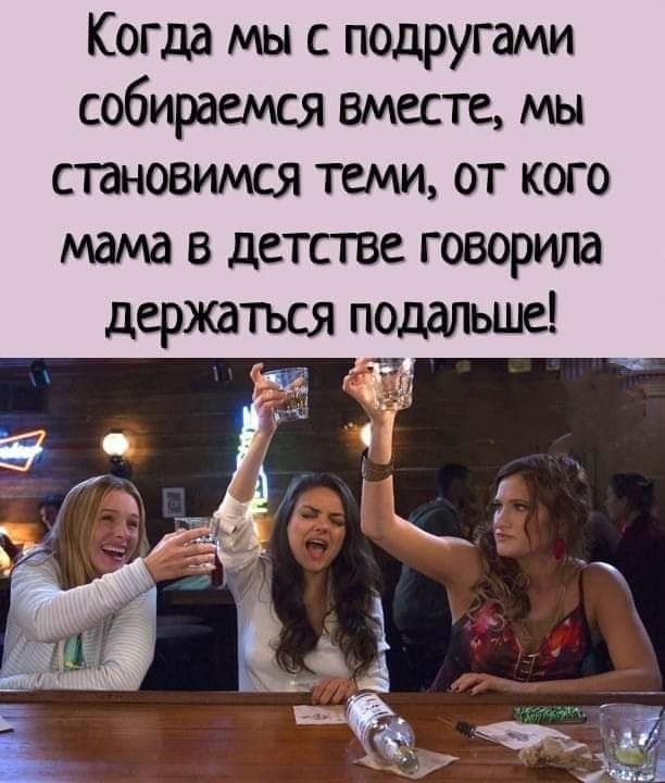 Когда мы с подругами собираемся вместе мы становимся теми от кого мама в детстве говорила держаться поддльше