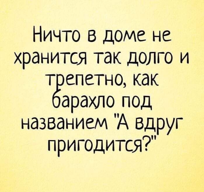 Ничто в доме не хранится так долго и т епетно как арахпо под названием А вдруг пригодится