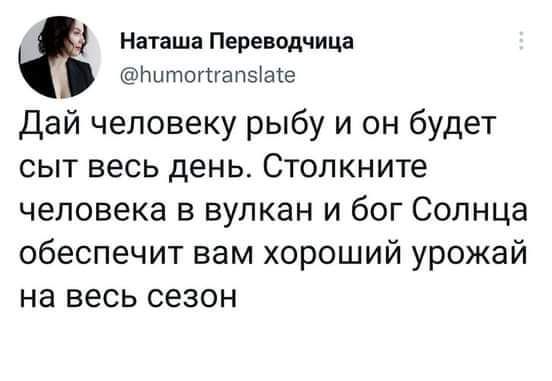 Наташа Переводчица Пипютапыые Дай человеку рыбу и он будет сыт весь день Стопкните человека в вулкан и бог Солнца обеспечит вам хороший урожай на весь сезон