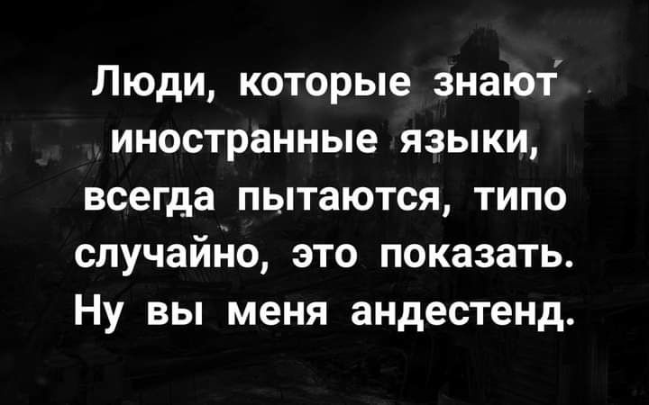 Люди которые знают иностранные языки всегда пытаются типо случайно это показать Ну вы меня андестенд