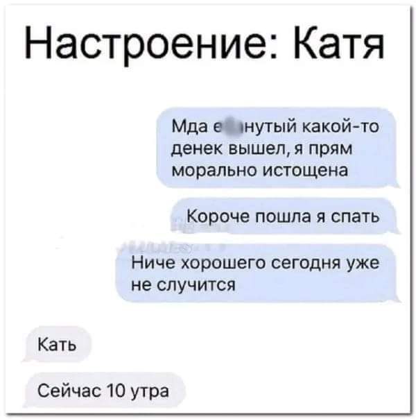 Настроение Катя Мда шнугый какой то денек ВЫШЕП прям морально истощена Короче пошла я спать Ниче хорошего СЕГОДНЯ УЖЕ не СПУЧИТСЯ КЗТЬ Сейчас 10 утра