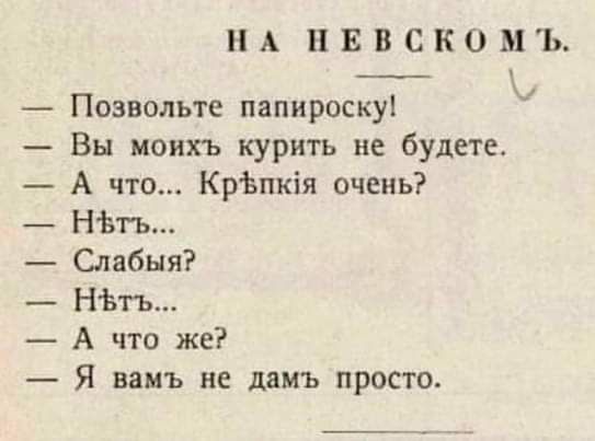 А ПЕВСКОМЬ Позвольте папироску Вы моихъ курить не будете А что КрЬпкія очень НЬть Ояабыя НЬгь А что же Я ваиъ не дамъ просто