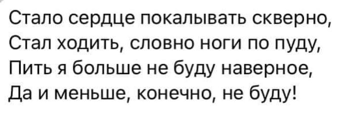 Стало сердце покапывать скверно Стал ходить словно ноги по пуду Пить я больше не буду наверное Да и меньше конечно не буду