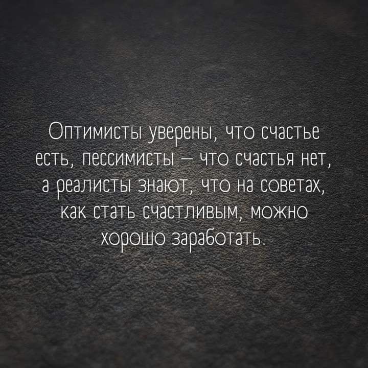 Оптимисты уверены что счастье есть Пессимистьт ито счастья нет а реалисты энто то на советахт как стать счатпивым можно хорошо заработать