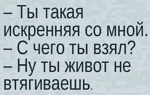 Ты такая искренняя со мной С чего ты взял Ну ты живот не втягиваешь