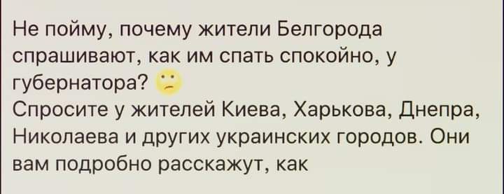 Не пойму почему жители Белгорода спрашивают как им спать спокойно у губернатора Спросите у жителей Киева Харькова Днепра Николаева и других украинских городокъ Они вам подробно расскажут как