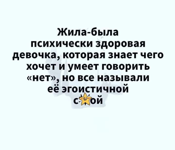 Жила была психически здоровая девочка которая знает чего хочет и умеет говорить нет но все называли её эгоиотичной й