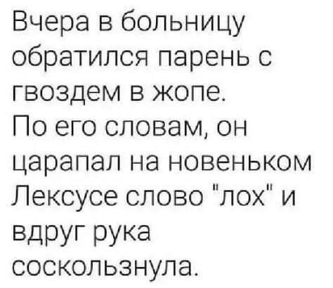 Вчера в больницу обратилсяпареньс гвоздем в жопе Поегословамон царапагпна новеньком Лексусесловопохи ВдРУГ РУКа соскользнула