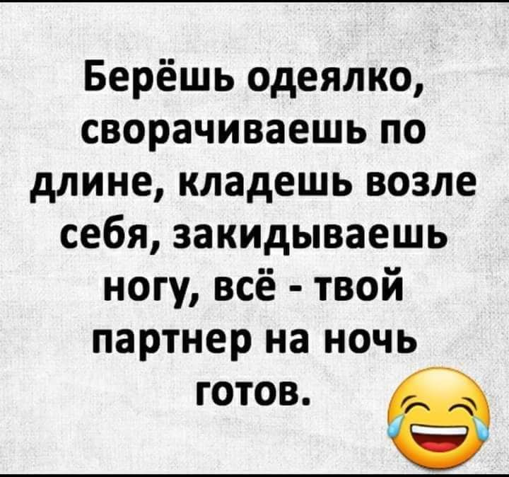 Берёшь одеялко сворачиваешь по длине кладешь возле себя закидываешь ногу всё твой партнер на ночь готов в