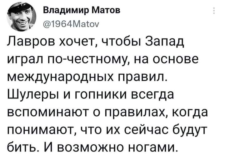 Владимир Матов 1964Маюч Лавров хочет чтобы Запад играл по честному на основе международных правил Шуперы и гопники всегда вспоминают о правилах когда понимают что их сейчас будут бить И возможно ногами