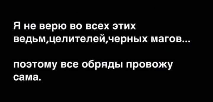 я не верю во всех этих ведьмдепитепейнерных магов поэтому все обряды провожу сама