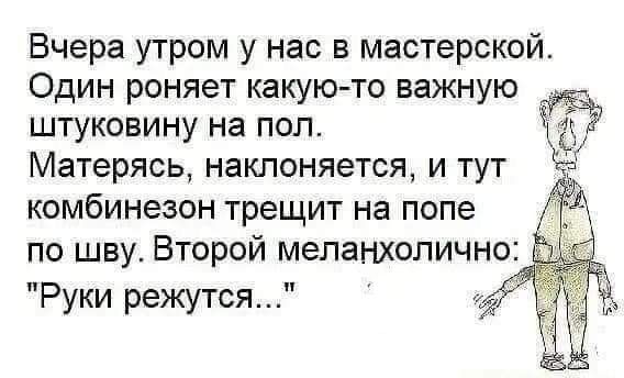 Вчера утром у нас в мастерской Один роняет какую то важную штуковину на пол Матерясь наклоняется и тут комбинезон трещит на попе по шву Второй меланхолично Руки режутся