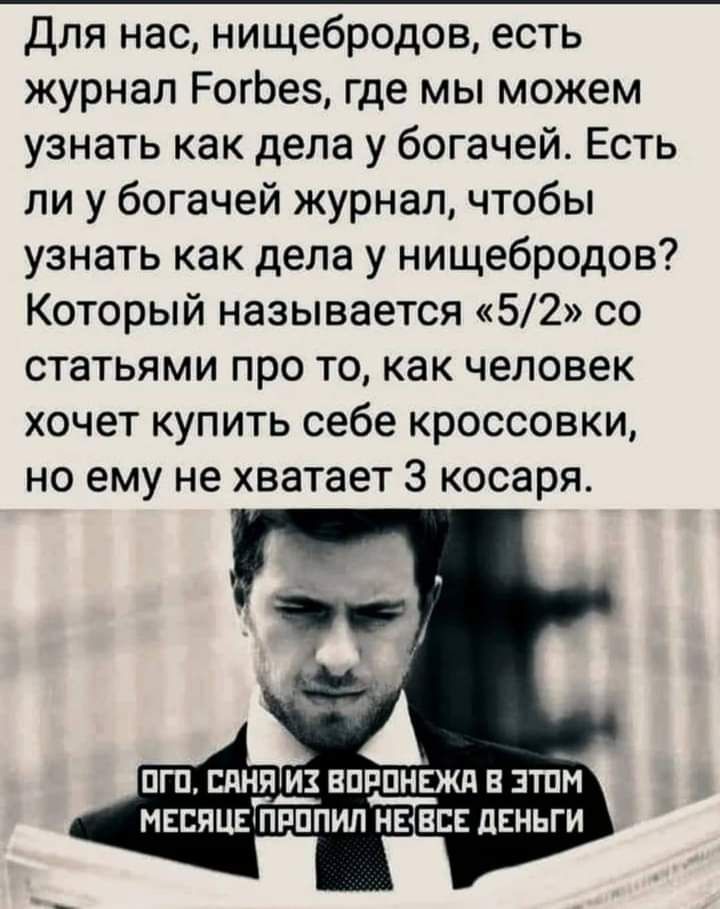 Для нас нищебродов есть журнал РогЬез где мы можем узнать как дела у богачей Есть ли у богачей журнал чтобы узнать как дела у нищебродов Который называется 52 со статьями про то как человек хочет купить себе кроссовки но ему не хватает 3 косаря ПГП ШНЭ_ ИХ ЕПРПНЁЖЛ Е ЗТПМ МЕБПЦЕ ПРППИЛ МЕНЕЕ ЦЕНЬГИ