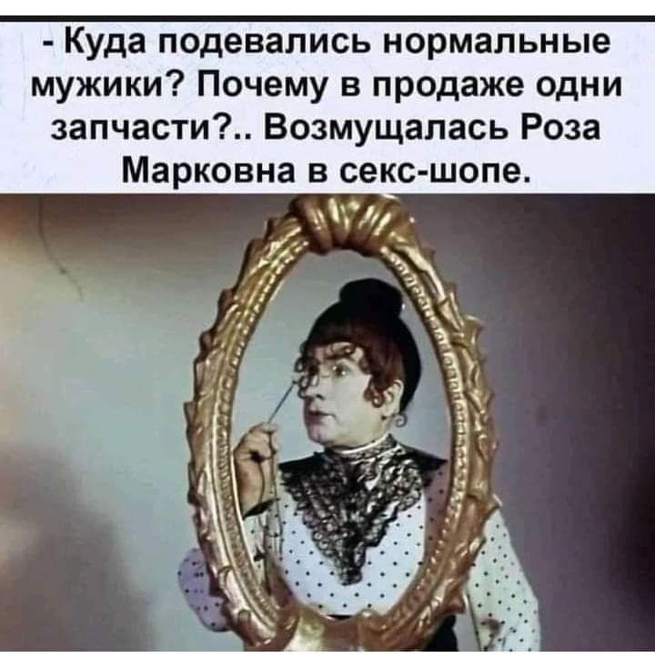 Куда подевались нормальные мужики Почему в продаже одни запчасти Возмущалась Роза Марковна В секс шопе