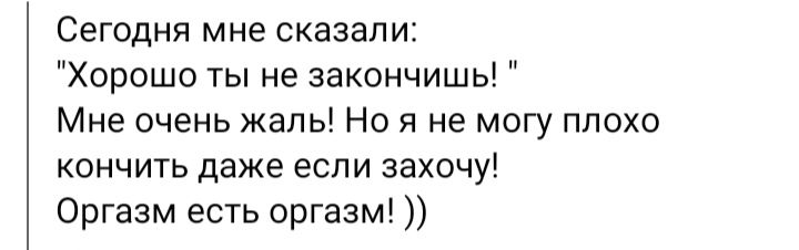 Сегодня мне сказали Хорошо ты не закончишь Мне очень жаль Но я не могу плохо кончить даже если захочу Оргазм есть оргазм