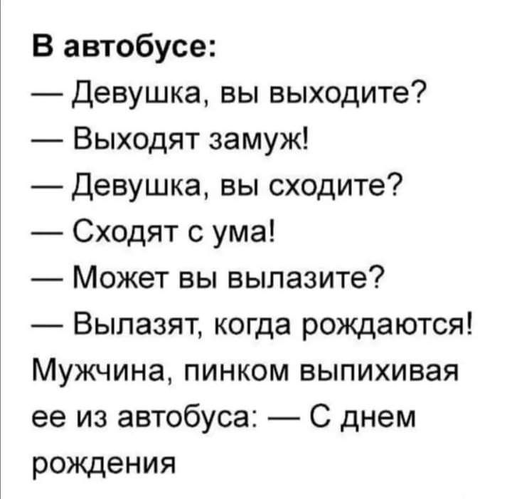 В автобусе Девушка вы выходите Выходят замуж Девушка вы сходите Сходят с ума Может вы вылазите Вылазят когда рождаются Мужчина пинком выпихивая ее из автобуса С днем рождения