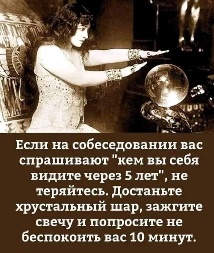 Если на собеседовании вас спрашивают кем вы себя видите через 5 лет не теряйтесъ достаньте хрустальный шар зажгите свечу и попросите не беспокоить вас 10 минут