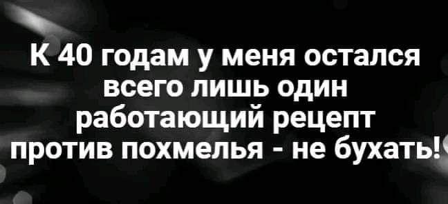 К 40 годам у меня остался всего лишь один работающий рецепт против похмелья не бухатьц