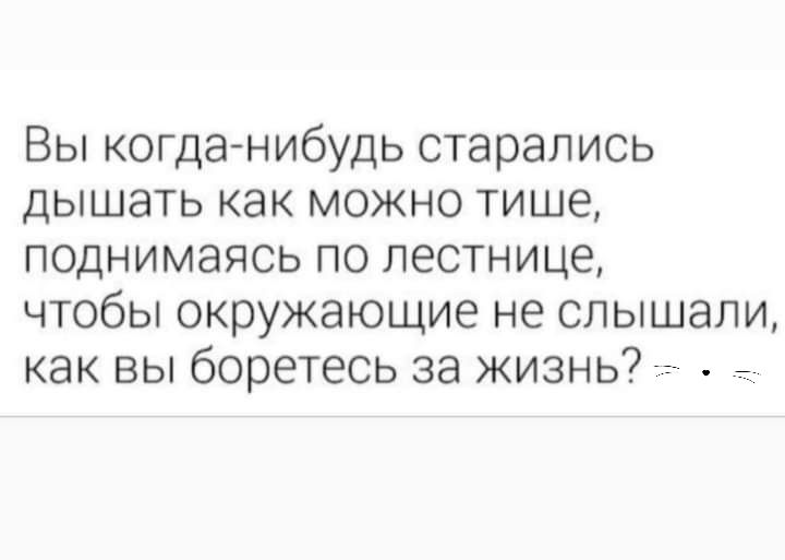 Вы когда нибудь старались дышать как можно тише поднимаясь по лестнице чтобы окружающие не слышали как вы боретесь за жизнь 7 7